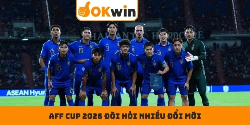 AFF Cup 2026 đòi hỏi nhiều đổi mới