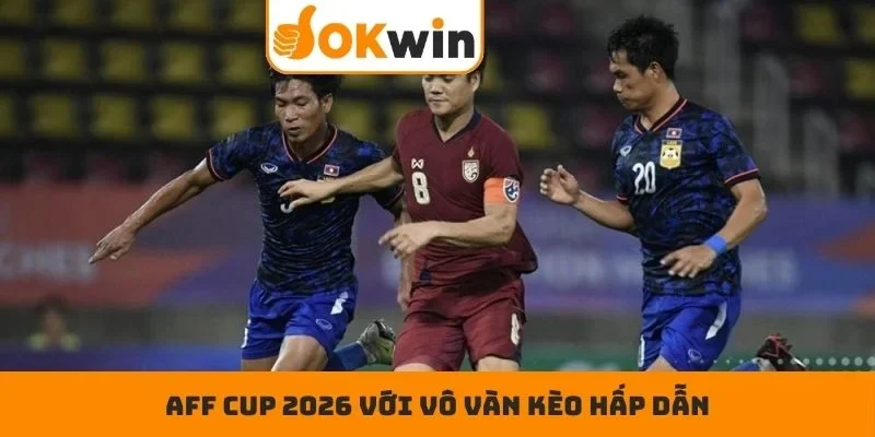 AFF Cup 2026 với vô vàn kèo hấp dẫn