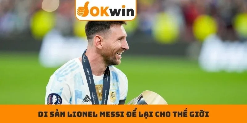 Di sản Lionel Messi để lại cho thế giới